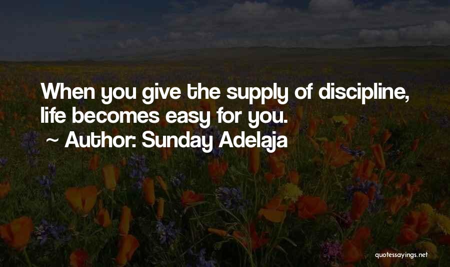 Sunday Adelaja Quotes: When You Give The Supply Of Discipline, Life Becomes Easy For You.