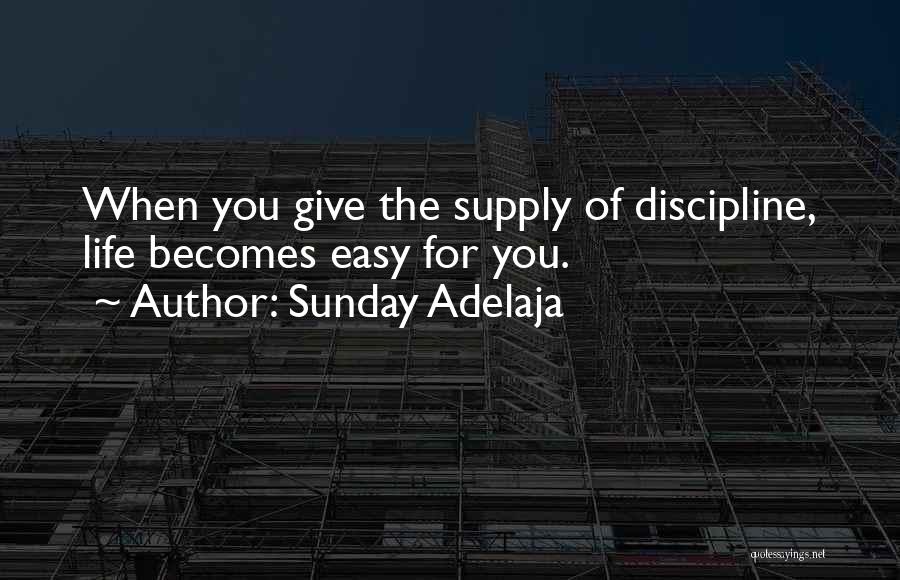 Sunday Adelaja Quotes: When You Give The Supply Of Discipline, Life Becomes Easy For You.