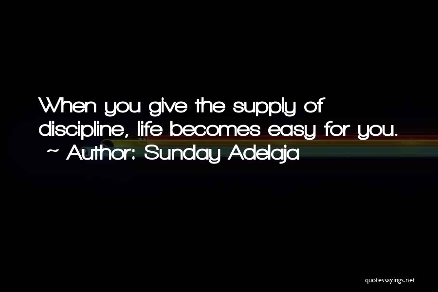 Sunday Adelaja Quotes: When You Give The Supply Of Discipline, Life Becomes Easy For You.