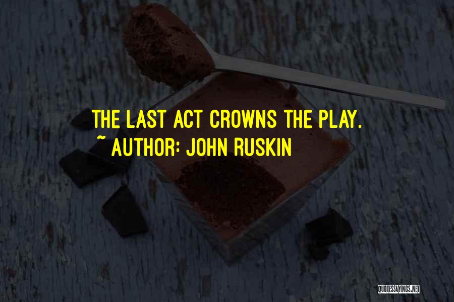 John Ruskin Quotes: The Last Act Crowns The Play.