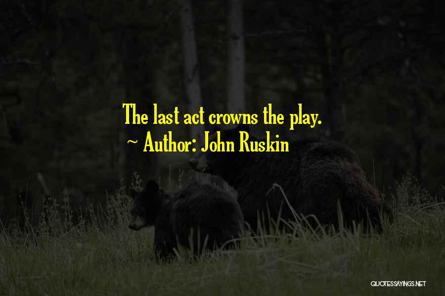 John Ruskin Quotes: The Last Act Crowns The Play.