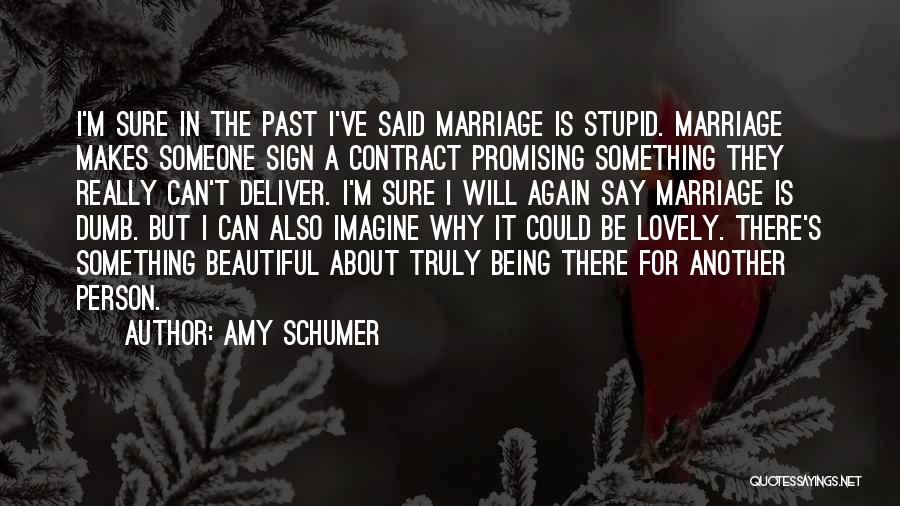 Amy Schumer Quotes: I'm Sure In The Past I've Said Marriage Is Stupid. Marriage Makes Someone Sign A Contract Promising Something They Really