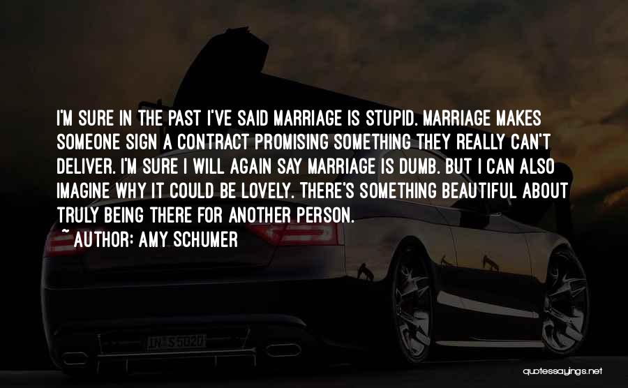 Amy Schumer Quotes: I'm Sure In The Past I've Said Marriage Is Stupid. Marriage Makes Someone Sign A Contract Promising Something They Really