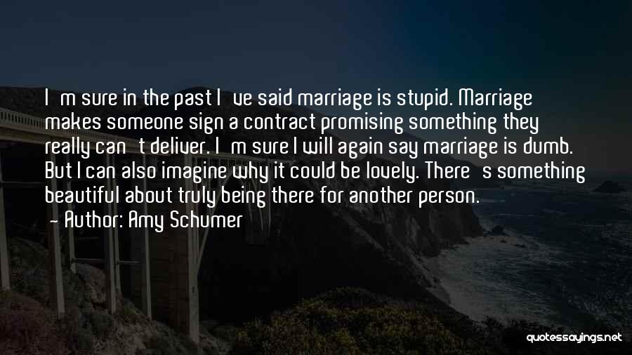 Amy Schumer Quotes: I'm Sure In The Past I've Said Marriage Is Stupid. Marriage Makes Someone Sign A Contract Promising Something They Really