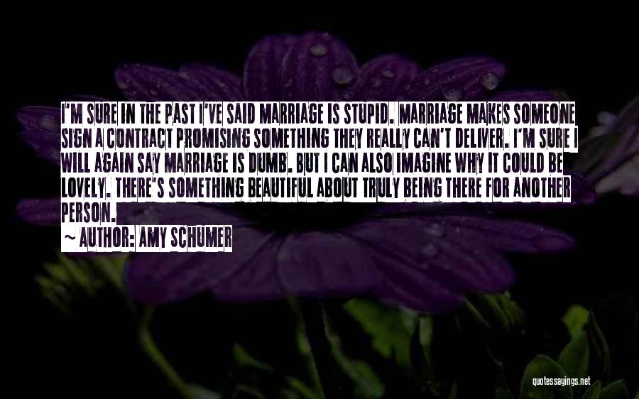 Amy Schumer Quotes: I'm Sure In The Past I've Said Marriage Is Stupid. Marriage Makes Someone Sign A Contract Promising Something They Really
