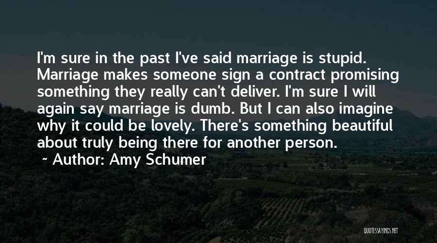 Amy Schumer Quotes: I'm Sure In The Past I've Said Marriage Is Stupid. Marriage Makes Someone Sign A Contract Promising Something They Really