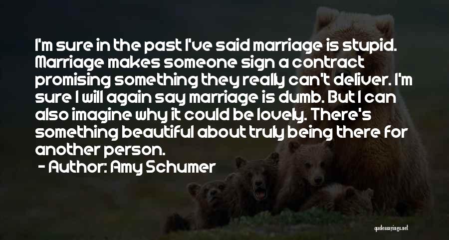 Amy Schumer Quotes: I'm Sure In The Past I've Said Marriage Is Stupid. Marriage Makes Someone Sign A Contract Promising Something They Really