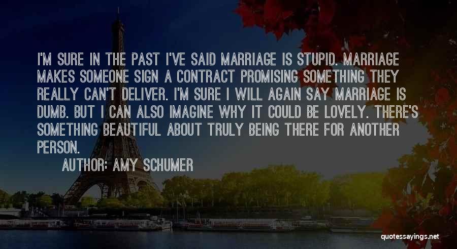 Amy Schumer Quotes: I'm Sure In The Past I've Said Marriage Is Stupid. Marriage Makes Someone Sign A Contract Promising Something They Really