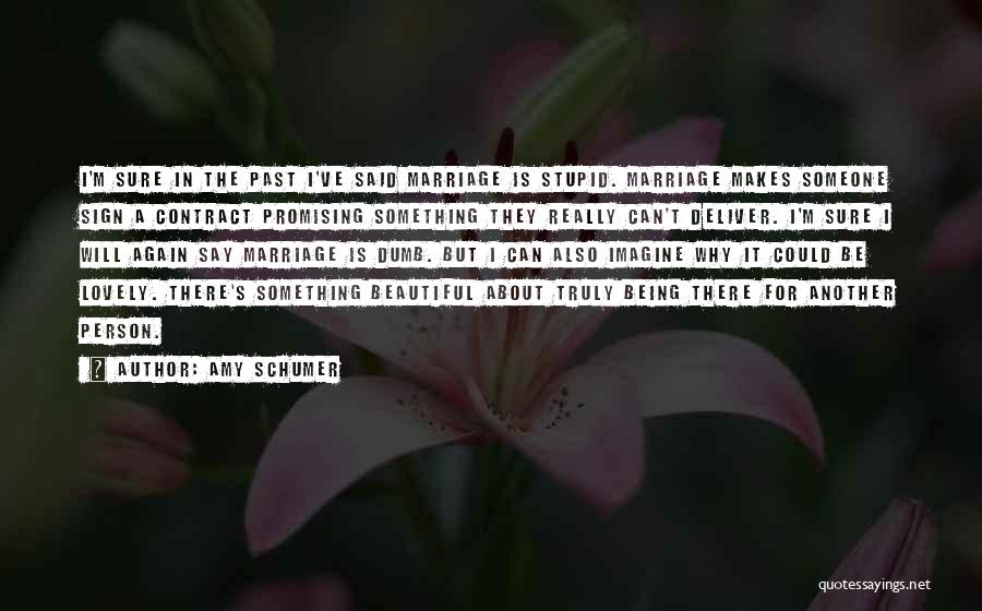 Amy Schumer Quotes: I'm Sure In The Past I've Said Marriage Is Stupid. Marriage Makes Someone Sign A Contract Promising Something They Really