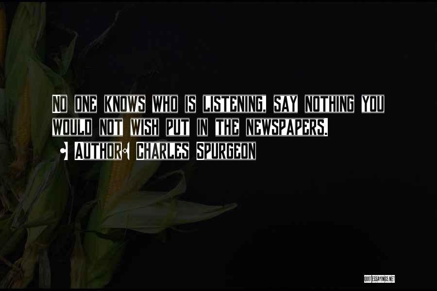 Charles Spurgeon Quotes: No One Knows Who Is Listening, Say Nothing You Would Not Wish Put In The Newspapers.