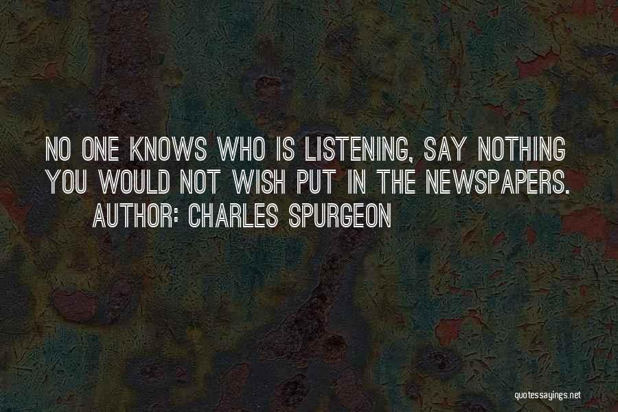 Charles Spurgeon Quotes: No One Knows Who Is Listening, Say Nothing You Would Not Wish Put In The Newspapers.