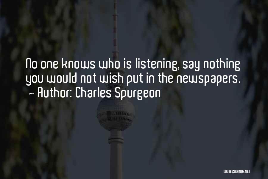 Charles Spurgeon Quotes: No One Knows Who Is Listening, Say Nothing You Would Not Wish Put In The Newspapers.