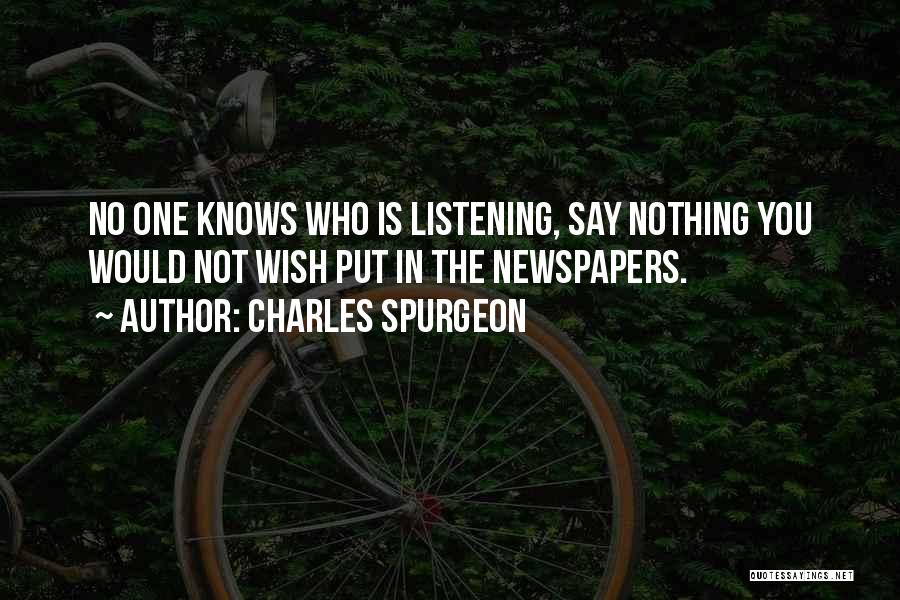 Charles Spurgeon Quotes: No One Knows Who Is Listening, Say Nothing You Would Not Wish Put In The Newspapers.