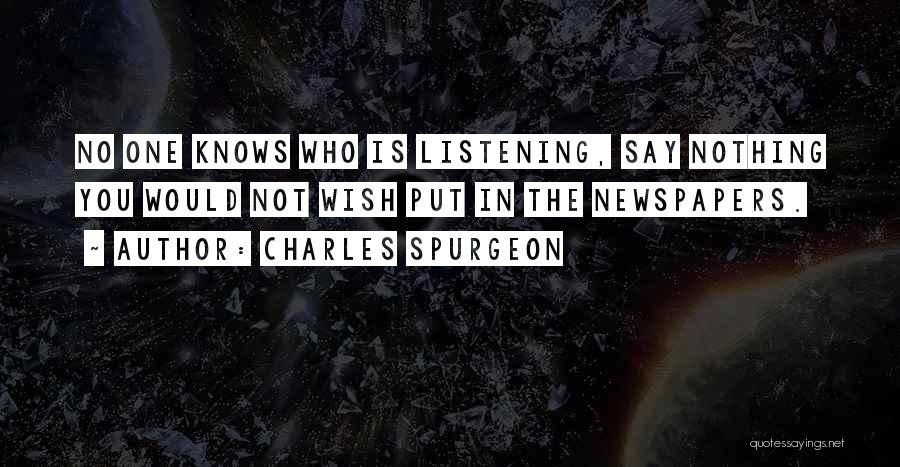 Charles Spurgeon Quotes: No One Knows Who Is Listening, Say Nothing You Would Not Wish Put In The Newspapers.