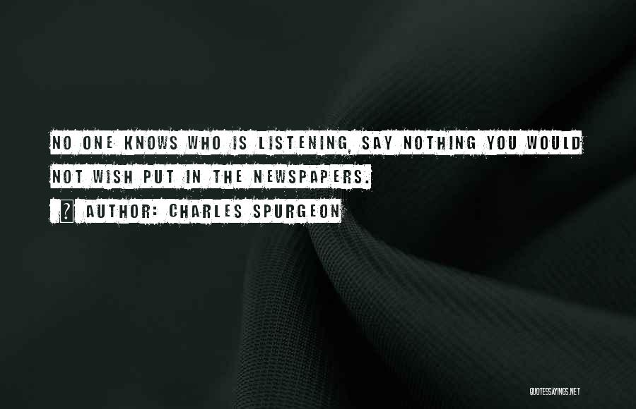 Charles Spurgeon Quotes: No One Knows Who Is Listening, Say Nothing You Would Not Wish Put In The Newspapers.