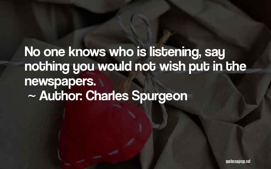 Charles Spurgeon Quotes: No One Knows Who Is Listening, Say Nothing You Would Not Wish Put In The Newspapers.