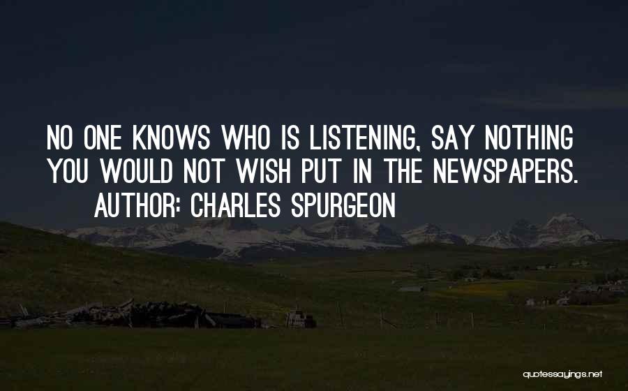 Charles Spurgeon Quotes: No One Knows Who Is Listening, Say Nothing You Would Not Wish Put In The Newspapers.