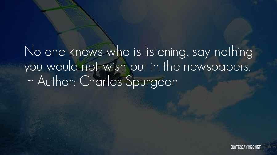 Charles Spurgeon Quotes: No One Knows Who Is Listening, Say Nothing You Would Not Wish Put In The Newspapers.