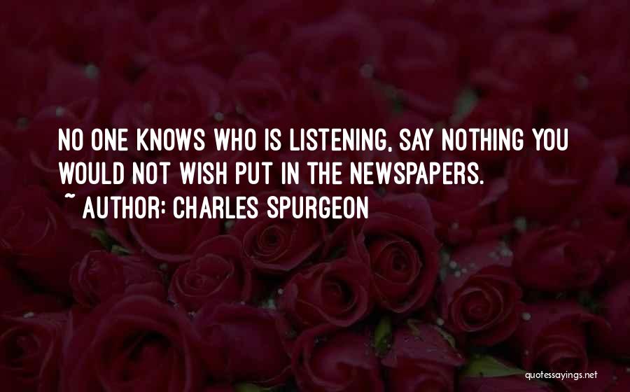 Charles Spurgeon Quotes: No One Knows Who Is Listening, Say Nothing You Would Not Wish Put In The Newspapers.