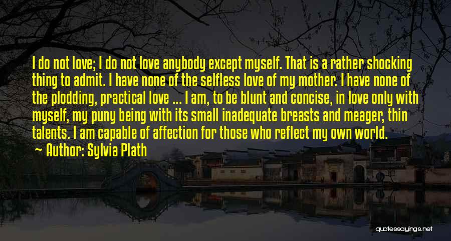 Sylvia Plath Quotes: I Do Not Love; I Do Not Love Anybody Except Myself. That Is A Rather Shocking Thing To Admit. I