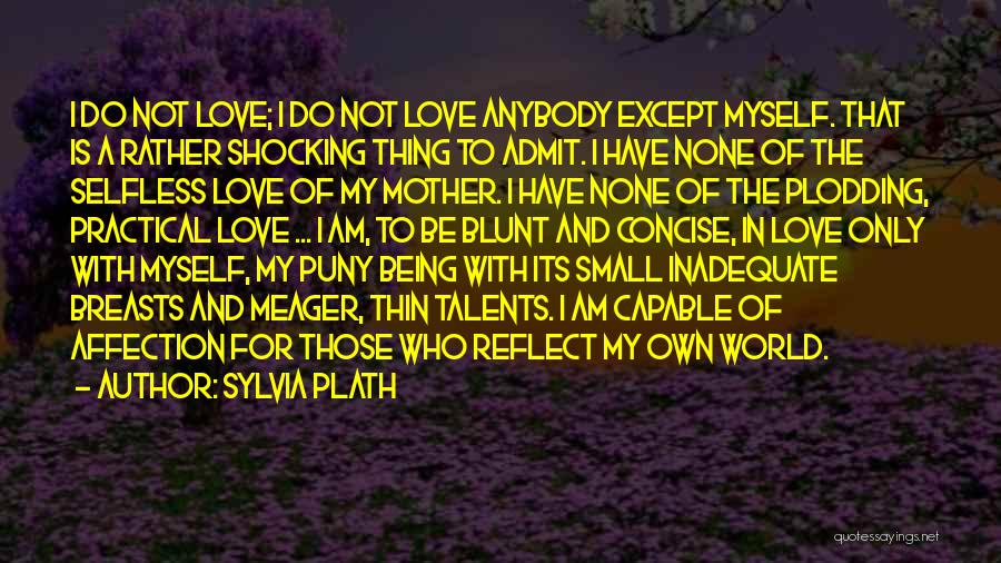 Sylvia Plath Quotes: I Do Not Love; I Do Not Love Anybody Except Myself. That Is A Rather Shocking Thing To Admit. I