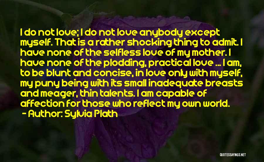 Sylvia Plath Quotes: I Do Not Love; I Do Not Love Anybody Except Myself. That Is A Rather Shocking Thing To Admit. I