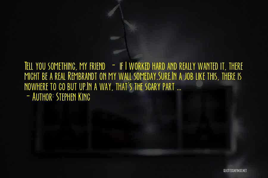 Stephen King Quotes: Tell You Something, My Friend - If I Worked Hard And Really Wanted It, There Might Be A Real Rembrandt