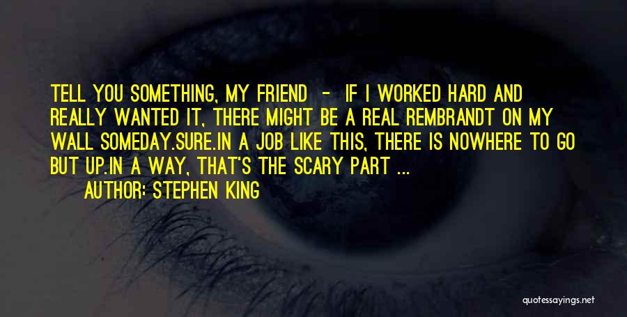 Stephen King Quotes: Tell You Something, My Friend - If I Worked Hard And Really Wanted It, There Might Be A Real Rembrandt