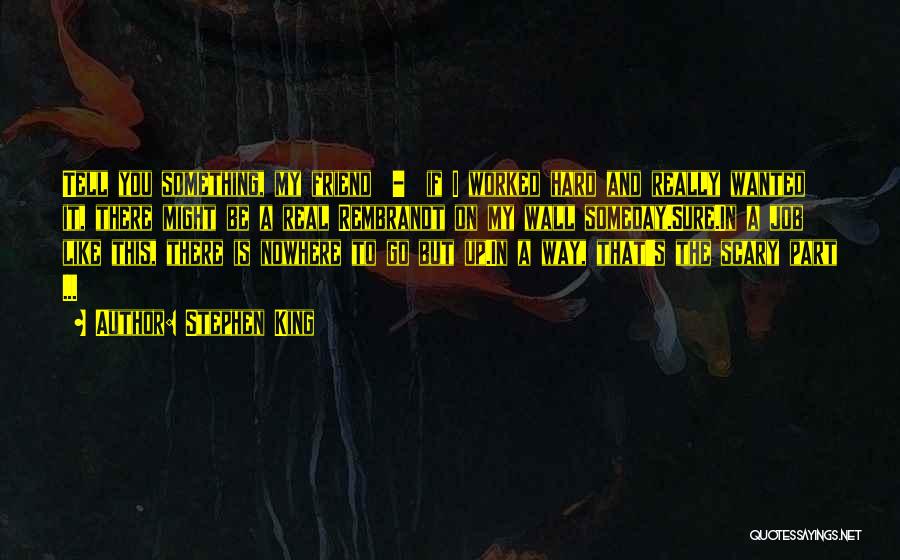 Stephen King Quotes: Tell You Something, My Friend - If I Worked Hard And Really Wanted It, There Might Be A Real Rembrandt