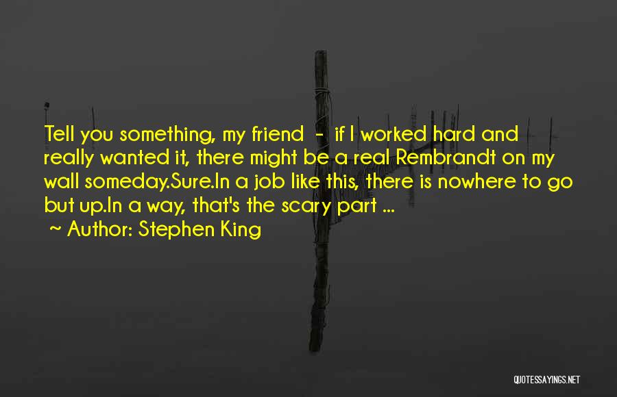 Stephen King Quotes: Tell You Something, My Friend - If I Worked Hard And Really Wanted It, There Might Be A Real Rembrandt