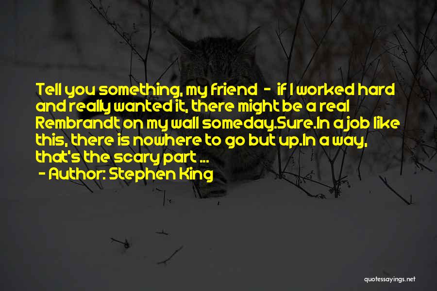 Stephen King Quotes: Tell You Something, My Friend - If I Worked Hard And Really Wanted It, There Might Be A Real Rembrandt