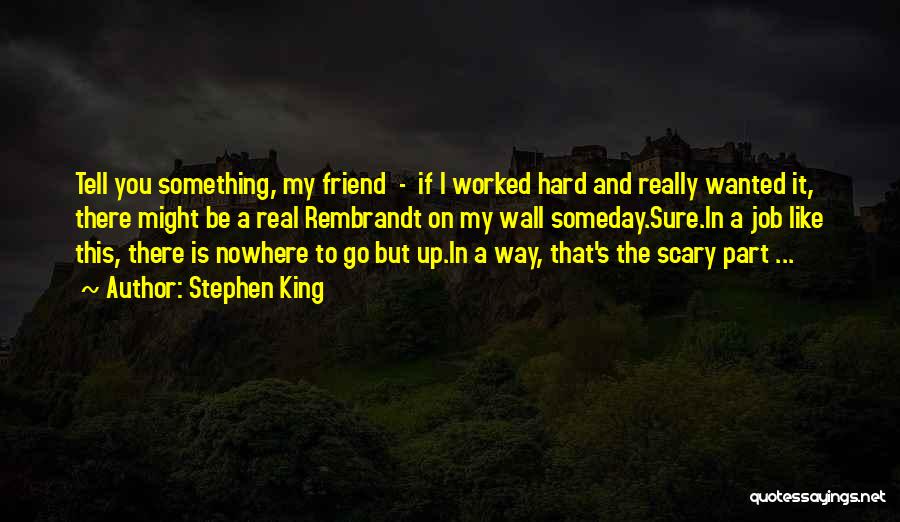 Stephen King Quotes: Tell You Something, My Friend - If I Worked Hard And Really Wanted It, There Might Be A Real Rembrandt