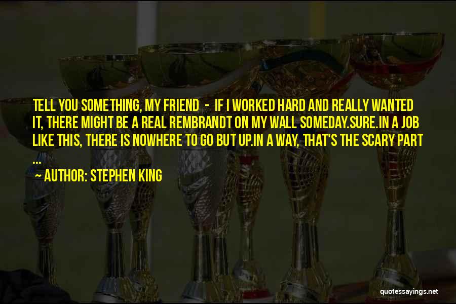 Stephen King Quotes: Tell You Something, My Friend - If I Worked Hard And Really Wanted It, There Might Be A Real Rembrandt