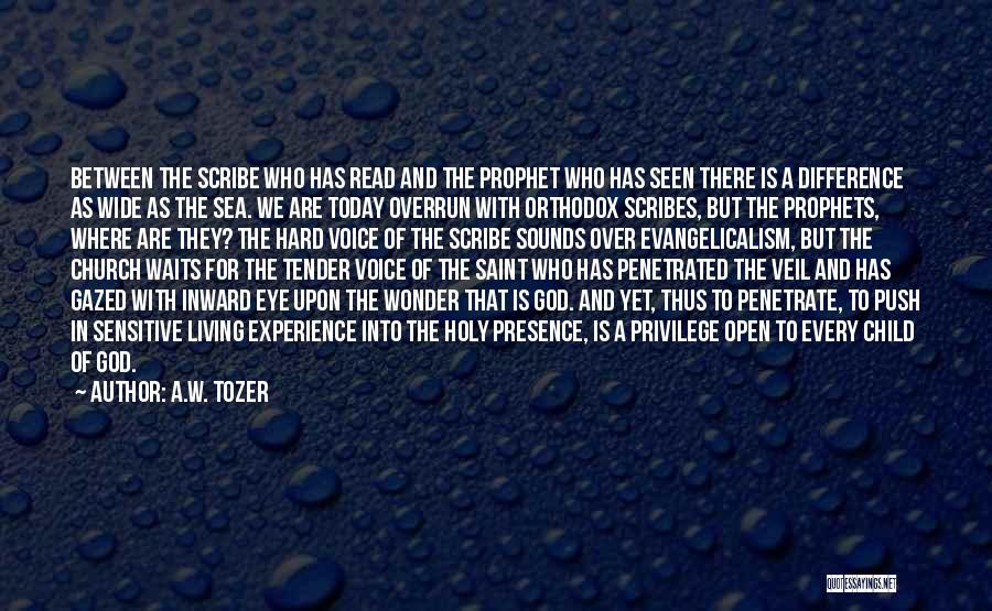 A.W. Tozer Quotes: Between The Scribe Who Has Read And The Prophet Who Has Seen There Is A Difference As Wide As The