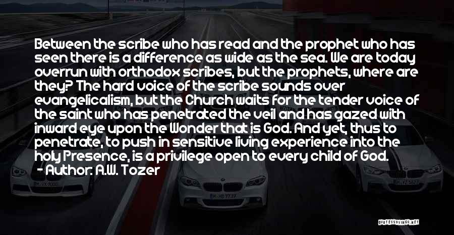 A.W. Tozer Quotes: Between The Scribe Who Has Read And The Prophet Who Has Seen There Is A Difference As Wide As The