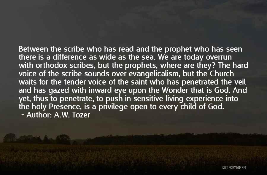 A.W. Tozer Quotes: Between The Scribe Who Has Read And The Prophet Who Has Seen There Is A Difference As Wide As The