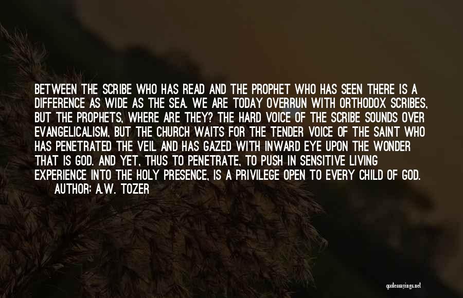 A.W. Tozer Quotes: Between The Scribe Who Has Read And The Prophet Who Has Seen There Is A Difference As Wide As The