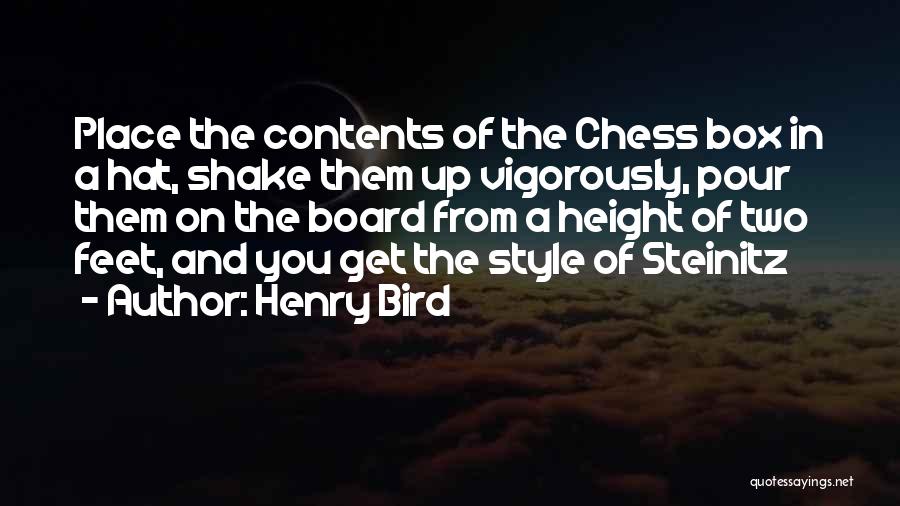 Henry Bird Quotes: Place The Contents Of The Chess Box In A Hat, Shake Them Up Vigorously, Pour Them On The Board From