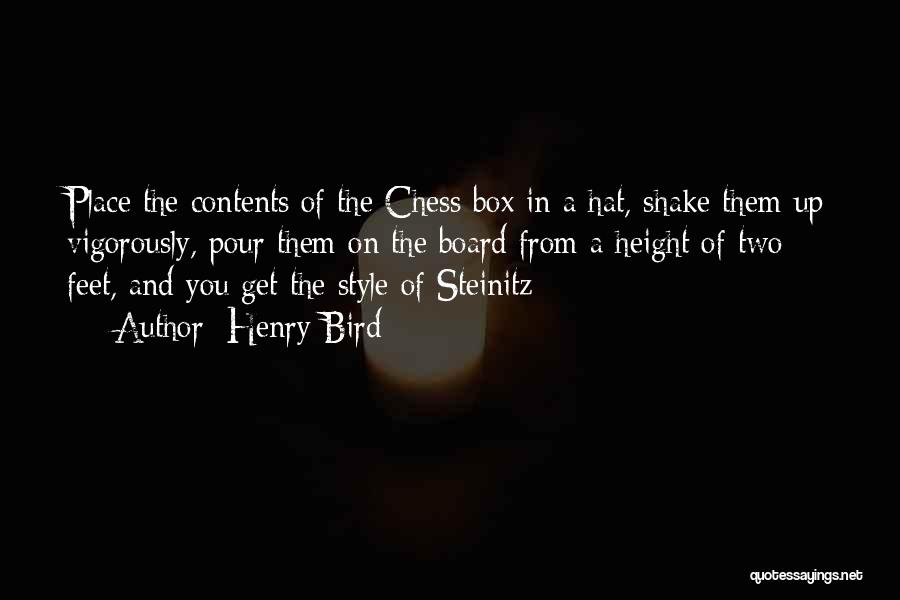 Henry Bird Quotes: Place The Contents Of The Chess Box In A Hat, Shake Them Up Vigorously, Pour Them On The Board From