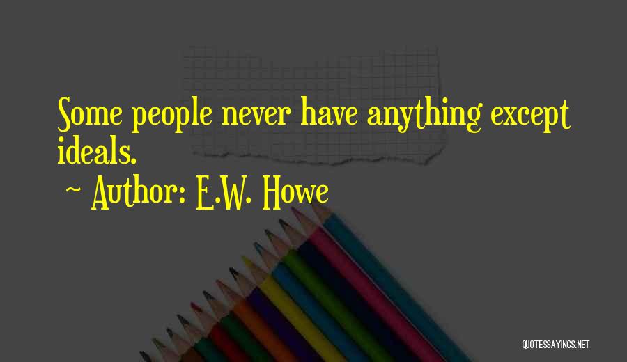 E.W. Howe Quotes: Some People Never Have Anything Except Ideals.