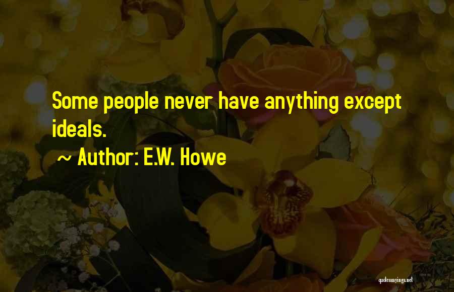 E.W. Howe Quotes: Some People Never Have Anything Except Ideals.