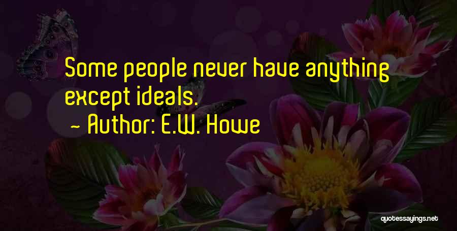 E.W. Howe Quotes: Some People Never Have Anything Except Ideals.