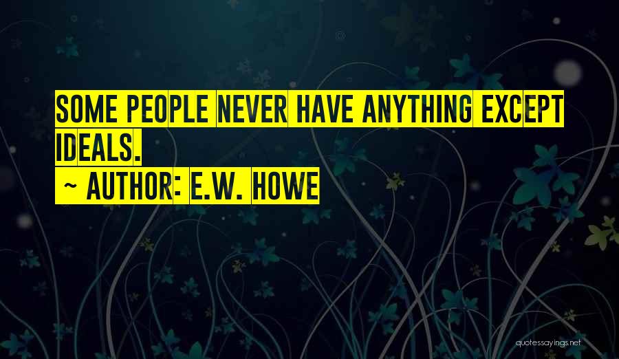 E.W. Howe Quotes: Some People Never Have Anything Except Ideals.