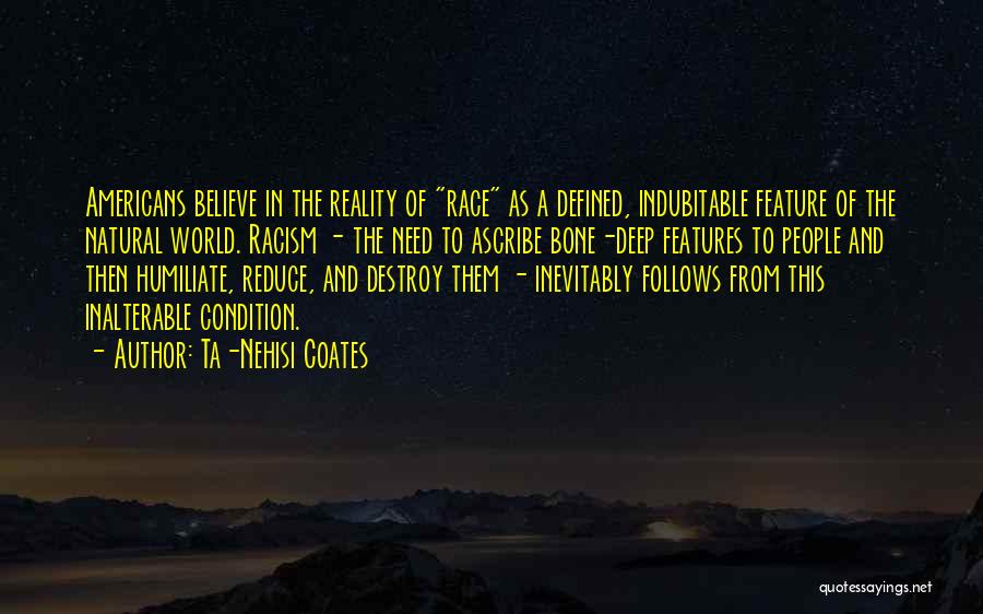 Ta-Nehisi Coates Quotes: Americans Believe In The Reality Of Race As A Defined, Indubitable Feature Of The Natural World. Racism - The Need