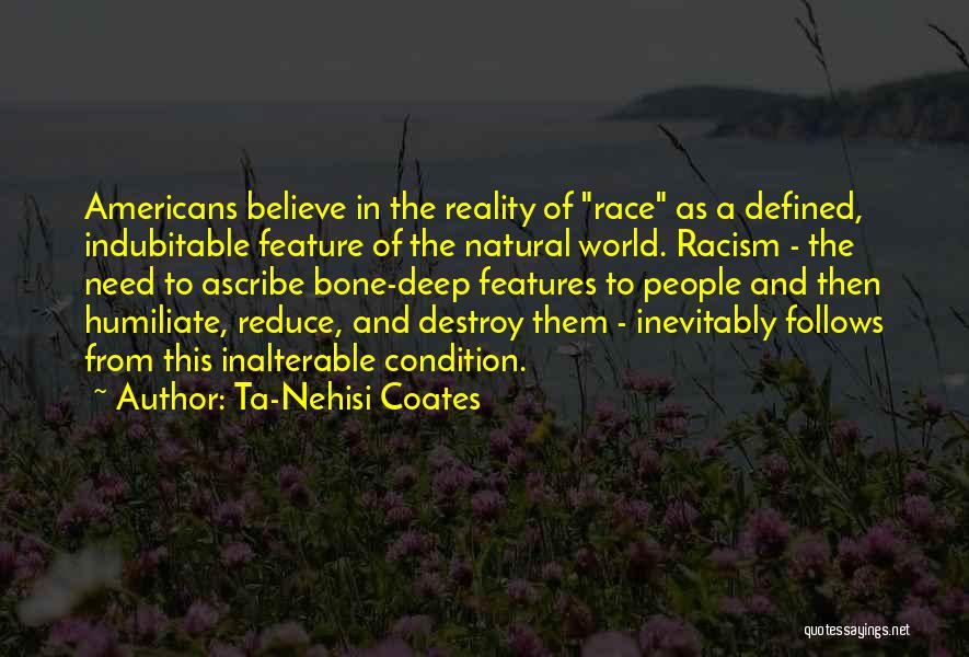 Ta-Nehisi Coates Quotes: Americans Believe In The Reality Of Race As A Defined, Indubitable Feature Of The Natural World. Racism - The Need