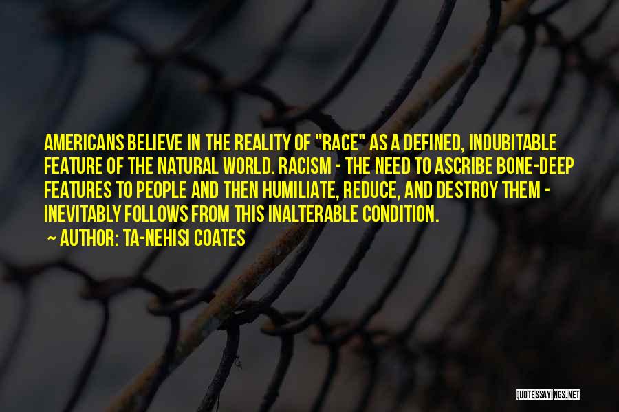 Ta-Nehisi Coates Quotes: Americans Believe In The Reality Of Race As A Defined, Indubitable Feature Of The Natural World. Racism - The Need