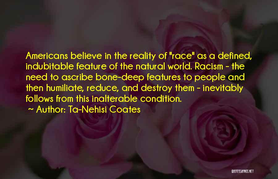 Ta-Nehisi Coates Quotes: Americans Believe In The Reality Of Race As A Defined, Indubitable Feature Of The Natural World. Racism - The Need