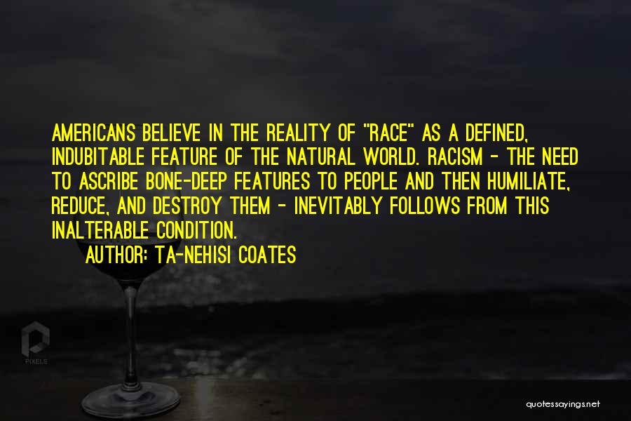 Ta-Nehisi Coates Quotes: Americans Believe In The Reality Of Race As A Defined, Indubitable Feature Of The Natural World. Racism - The Need