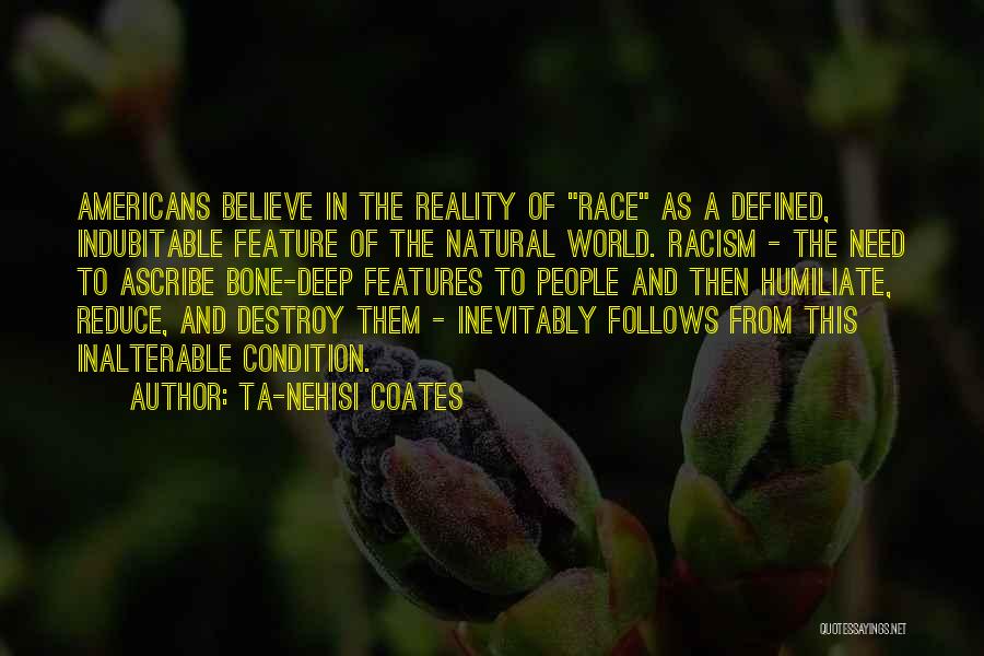 Ta-Nehisi Coates Quotes: Americans Believe In The Reality Of Race As A Defined, Indubitable Feature Of The Natural World. Racism - The Need