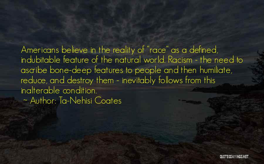 Ta-Nehisi Coates Quotes: Americans Believe In The Reality Of Race As A Defined, Indubitable Feature Of The Natural World. Racism - The Need